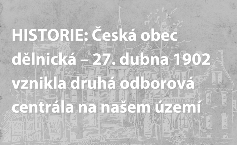 HISTORIE: Česká obec dělnická – 27. dubna 1902 vznikla druhá odborová centrála na našem území